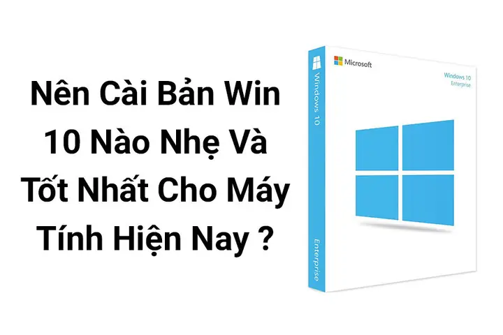 Nên Cài Bản Win 10 Nào Nhẹ Và Tốt Nhất Cho Máy Tính? Nên Cài Bản Win 10 Nào Nhẹ Và Tốt Nhất Cho Máy Tính?
