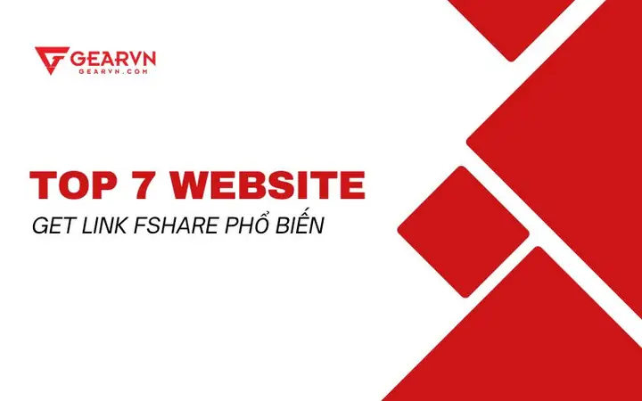 Top 7 Website Get Link Fshare Tốc Độ Cao Tốt Nhất 2025 – Gearvn ...