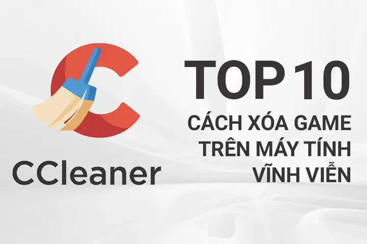 10 Cách Xóa Game Trên Máy Tính Vĩnh Viễn Đơn Giản, Hiệu Quả