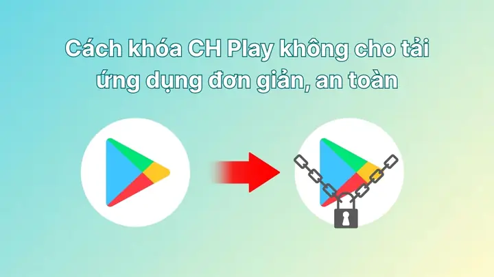 Cách Khóa Ch Play Không Cho Tải Ứng Dụng Đơn Giản, An Toàn