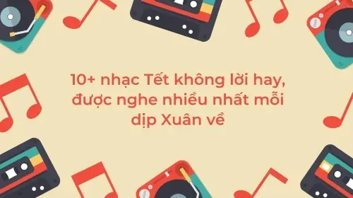 10+ Nhạc Tết Không Lời Hay, Được Nghe Nhiều Nhất Mỗi Dịp Xuân Về ...